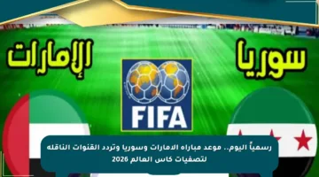 رسمياً اليوم.. موعد مباراة الإمارات وسوريا وتردد القنوات الناقلة لتصفيات كأس العالم 2026